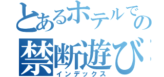 とあるホテルでの禁断遊び（インデックス）