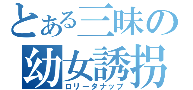 とある三昧の幼女誘拐（ロリータナップ）