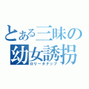 とある三昧の幼女誘拐（ロリータナップ）