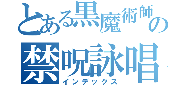 とある黒魔術師の禁呪詠唱（インデックス）