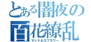 とある闇夜の百花繚乱（マッドネスフラワー）