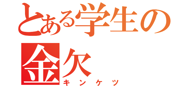 とある学生の金欠（キンケツ）