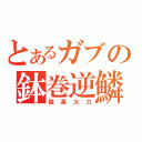 とあるガブの鉢巻逆鱗（超高火力）