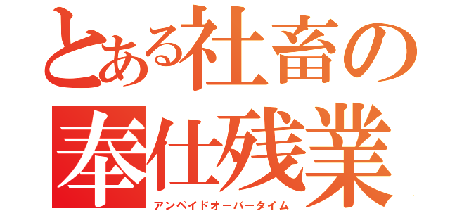 とある社畜の奉仕残業（アンペイドオーバータイム）