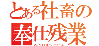 とある社畜の奉仕残業（アンペイドオーバータイム）