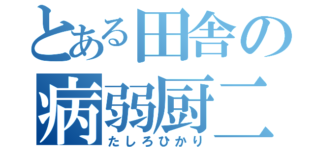 とある田舎の病弱厨二（たしろひかり）