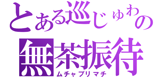 とある巡じゅわぁあの無茶振待（ムチャブリマチ）