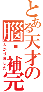 とある天才の腦內補完（わがりましだ）