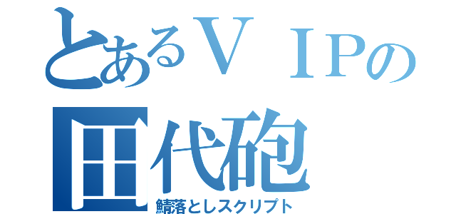 とあるＶＩＰの田代砲（鯖落としスクリプト）