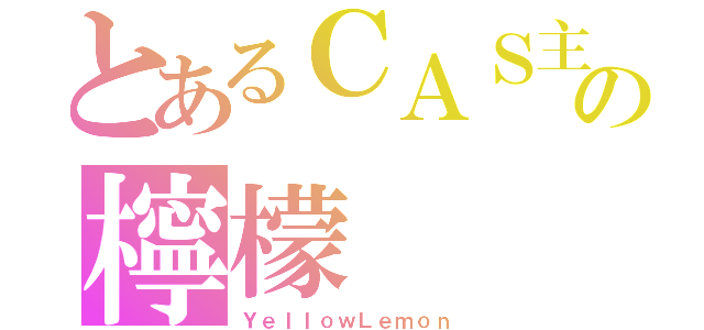 とあるＣＡＳ主の檸檬（ＹｅｌｌｏｗＬｅｍｏｎ）