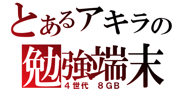 とあるアキラの勉強端末（４世代 ８ＧＢ）