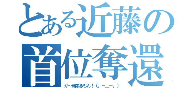 とある近藤の首位奪還（が…頑張るもん！（。－＿－。））