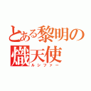 とある黎明の熾天使（ルシファー）