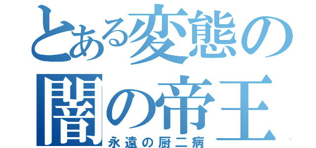 とある変態の闇の帝王（永遠の厨二病）