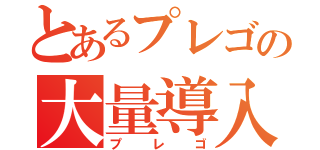 とあるプレゴの大量導入（プレゴ）