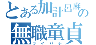 とある加計呂麻の無職童貞（ライパチ）