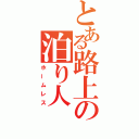 とある路上の泊り人（ホームレス）