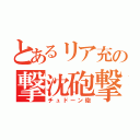 とあるリア充の撃沈砲撃（チュドーン砲）