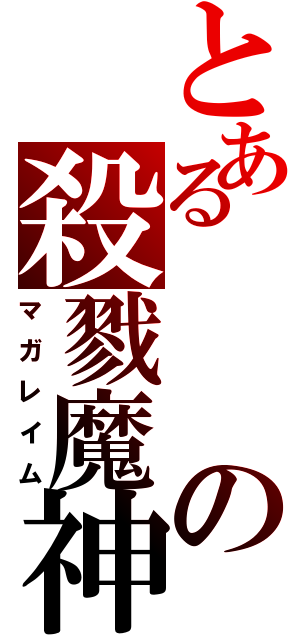 とあるの殺戮魔神（マガレイム）