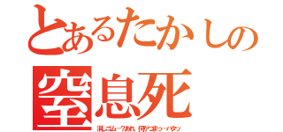 とあるたかしの窒息死（消しゴム…？あれ、何がつまっ…バタッ）