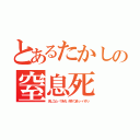 とあるたかしの窒息死（消しゴム…？あれ、何がつまっ…バタッ）