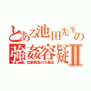 とある池田先生の強姦容疑Ⅱ（性獣教祖の大暴走）