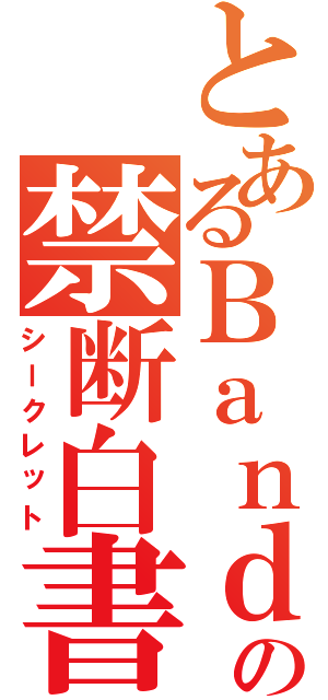 とあるＢａｎｄの禁断白書（シークレット）