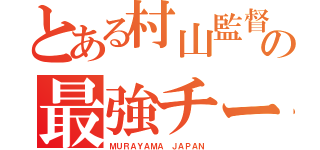 とある村山監督の最強チーム（ＭＵＲＡＹＡＭＡ ＪＡＰＡＮ）