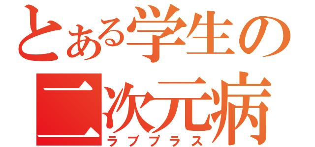 とある学生の二次元病（ラブプラス）