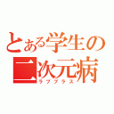 とある学生の二次元病（ラブプラス）