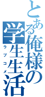 とある俺様の学生生活（ラブコメ）