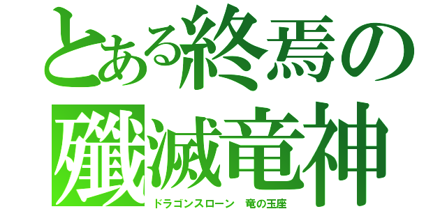 とある終焉の殲滅竜神（ドラゴンスローン 竜の玉座）