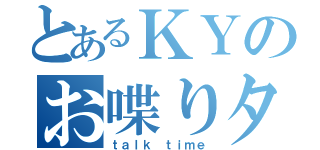 とあるＫＹのお喋りタイム（ｔａｌｋ ｔｉｍｅ）