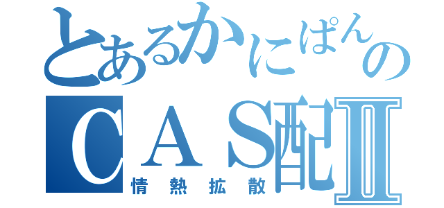 とあるかにぱんのＣＡＳ配信Ⅱ（情熱拡散）