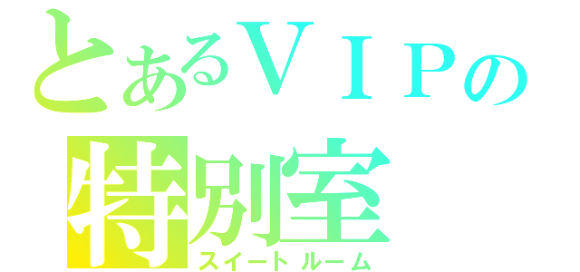 とあるＶＩＰの特別室（スイートルーム）