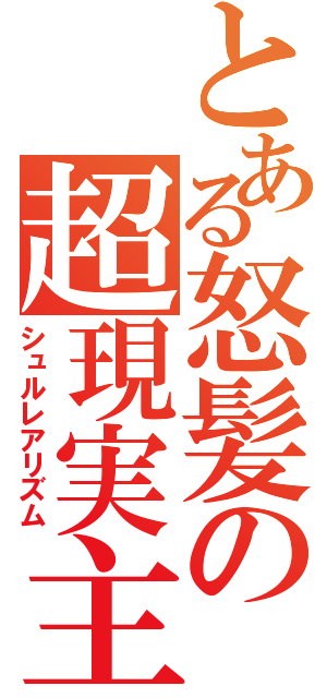 とある怒髪の超現実主義（シュルレアリズム）