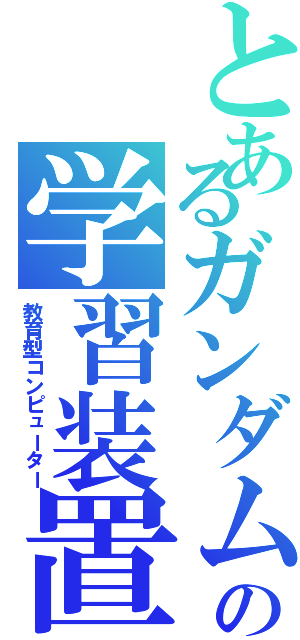 とあるガンダムの学習装置（教育型コンピューター）