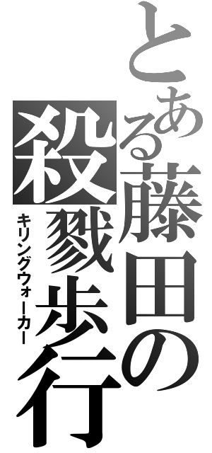 とある藤田の殺戮歩行（キリングウォーカー）