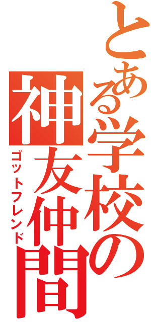 とある学校の神友仲間（ゴットフレンド）