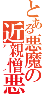 とある悪魔の近親憎悪（ア　イ）