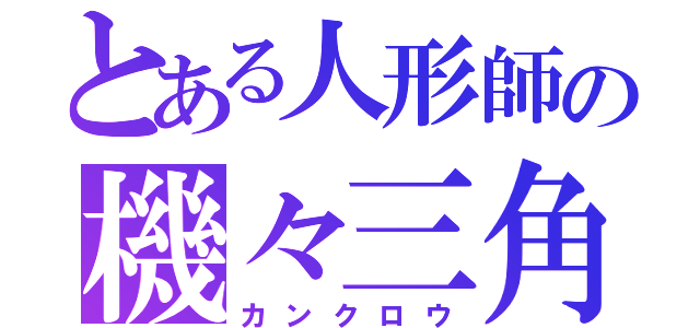 とある人形師の機々三角（カンクロウ）