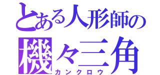 とある人形師の機々三角（カンクロウ）