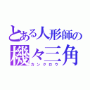 とある人形師の機々三角（カンクロウ）