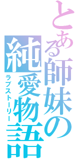 とある師妹の純愛物語（ラブストーリー）