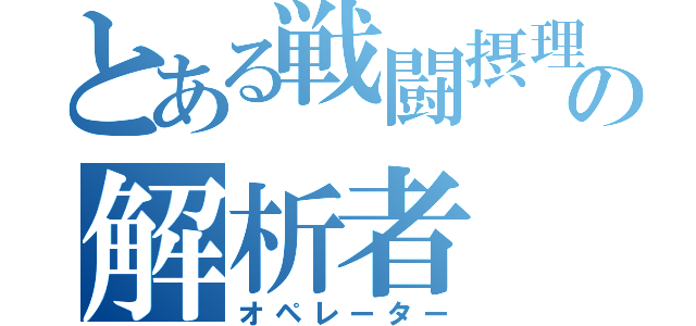 とある戦闘摂理の解析者（オペレーター）