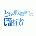 とある戦闘摂理の解析者（オペレーター）