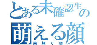 とある未確認生物の萌える顔（南無り顔）