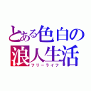 とある色白の浪人生活（フリーライフ）