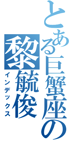 とある巨蟹座の黎毓俊Ⅱ（インデックス）