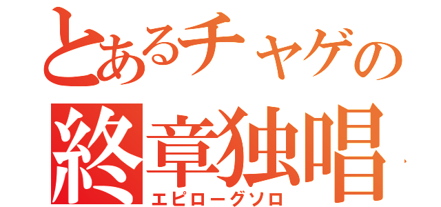 とあるチャゲの終章独唱（エピローグソロ）